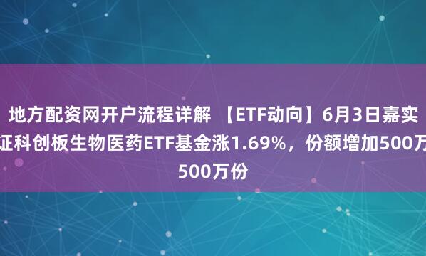 地方配资网开户流程详解 【ETF动向】6月3日嘉实上证科创板生物医药ETF基金涨1.69%,份额增加500万份