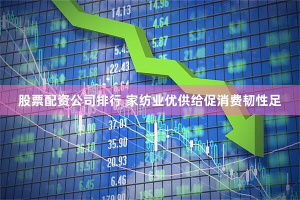 股票配资公司排行 家纺业优供给促消费韧性足