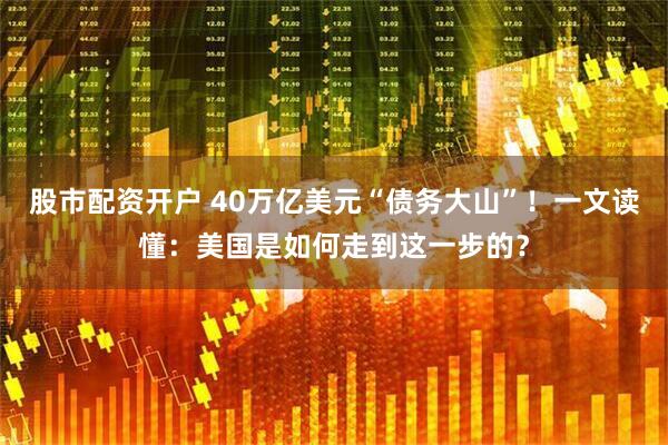 股市配资开户 40万亿美元“债务大山”！一文读懂：美国是如何走到这一步的？